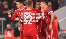 欧亿体育官网-拜仁慕尼黑球员连续进球，梦幻表现令人惊叹