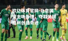 欧亿体育官网-北京国安主场告捷，夺取关键胜利创造奇迹