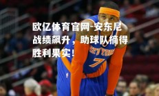 欧亿体育官网-安东尼战绩飙升，助球队摘得胜利果实！