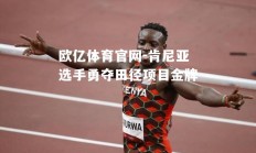 欧亿体育官网-肯尼亚选手勇夺田径项目金牌