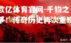 欧亿体育官网-千钧之争！传奇历史再次重现