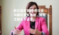 欧亿体育官网-巴拉圭与摩尔多瓦角逐，冠军之路永不止步