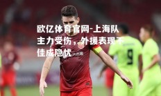 欧亿体育官网-上海队主力受伤，外援表现不佳成隐忧