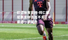 欧亿体育官网-拜仁慕尼黑主帅点出不足，寻求进一步提升
