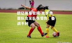 欧亿体育官网-克罗地亚队女足队员受伤，备战不利