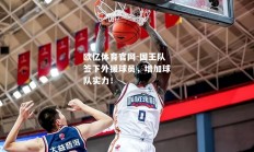 欧亿体育官网-国王队签下外援球员，增加球队实力！