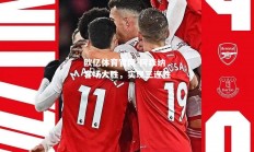 欧亿体育官网-阿森纳客场大胜，实现三连胜