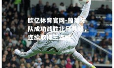 欧亿体育官网-葡萄牙队成功战胜北马其顿，连续取得三连胜