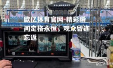 欧亿体育官网-精彩瞬间定格永恒，观众留连忘返