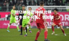 欧亿体育官网-莱比锡红牛胜不可失，势如破竹