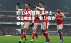 欧亿体育官网-里昂主场击败里尔，积分稳步攀升