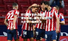 欧亿体育官网-拉莫斯遭受伤病，皇马不敌毕尔巴鄂，错失机会