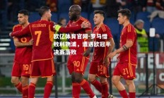 欧亿体育官网-罗马惜败利物浦，遭遇欧冠半决赛落败
