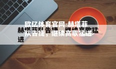 欧亿体育官网-赫塔菲队告捷，继续高歌猛进