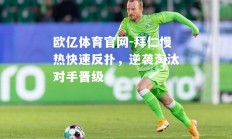 欧亿体育官网-拜仁慢热快速反扑，逆袭淘汰对手晋级