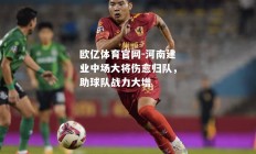 欧亿体育官网-河南建业中场大将伤愈归队，助球队战力大增