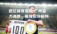 欧亿体育官网-广州富力再胜，确保积分前列