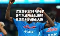 欧亿体育官网-哈特尔普尔队主场全队进球，重回胜利的康庄大道