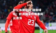 欧亿体育官网-雄霸球坛！欧洲国家杯赛事风云激荡