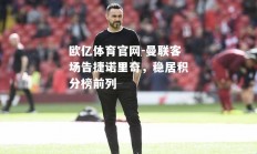 欧亿体育官网-曼联客场告捷诺里奇，稳居积分榜前列