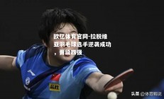 欧亿体育官网-拉脱维亚羽毛球选手逆袭成功，晋级四强