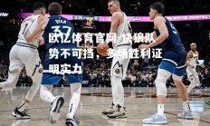 欧亿体育官网-快狼队势不可挡，多场胜利证明实力