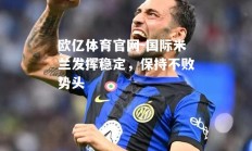 欧亿体育官网-国际米兰发挥稳定，保持不败势头