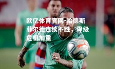 欧亿体育官网-哈德斯菲尔德连续不胜，降级危机加重
