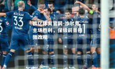 欧亿体育官网-沙尔克主场胜利，保级前景稍微改观