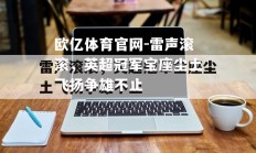 欧亿体育官网-雷声滚滚，英超冠军宝座尘土飞扬争雄不止
