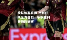 欧亿体育官网-比利时队全力备战，争取胜利晋级欧洲杯