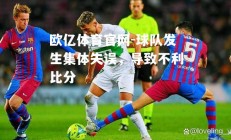 欧亿体育官网-球队发生集体失误，导致不利比分
