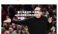 欧亿体育官网-尼克斯球员赛后对裁判做出不满表态