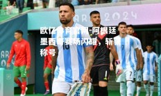 欧亿体育官网-阿根廷墨西哥赛场闪耀，斩获称号