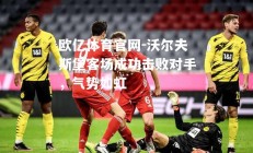 欧亿体育官网-沃尔夫斯堡客场成功击败对手，气势如虹
