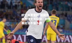 欧亿体育官网-法国逆袭胜捷克共和国，欧预赛比分不容小觑