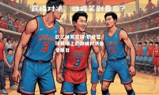 欧亿体育官网-职业篮球赛场上的巅峰对决备受瞩目