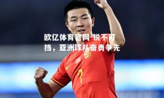 欧亿体育官网-锐不可挡，亚洲球队奋勇争先