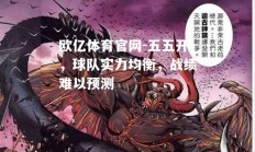 欧亿体育官网-五五开，球队实力均衡，战绩难以预测