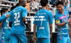 欧亿体育官网-亚洲霸主传奇球队再掀争霸狂潮