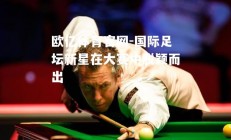 欧亿体育官网-国际足坛新星在大赛中脱颖而出