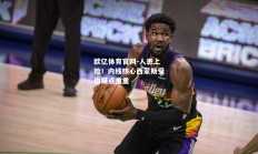 欧亿体育官网-人患上险！内线核心西蒙斯受伤疑点重重