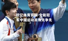 欧亿体育官网-全能冠军中国运动员领先争先