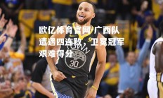 欧亿体育官网-广西队遭遇四连败，卫冕冠军艰难得分