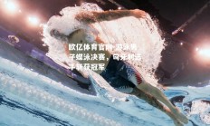 欧亿体育官网-游泳男子蝶泳决赛，匈牙利选手斩获冠军