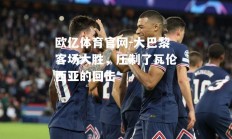 欧亿体育官网-大巴黎客场大胜，压制了瓦伦西亚的回击