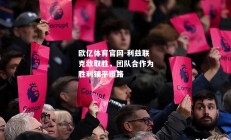 欧亿体育官网-利兹联克敌取胜，团队合作为胜利铺平道路