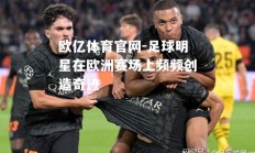 欧亿体育官网-足球明星在欧洲赛场上频频创造奇迹