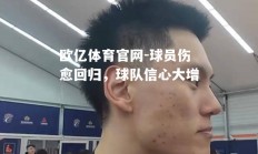 欧亿体育官网-球员伤愈回归，球队信心大增