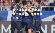 欧亿体育官网-柏林联队主场失利，战绩继续不振